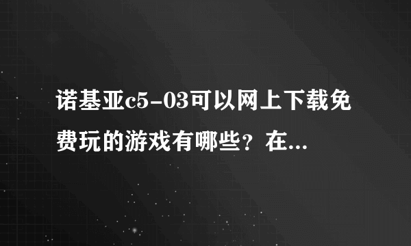 诺基亚c5-03可以网上下载免费玩的游戏有哪些？在哪里下载啊？