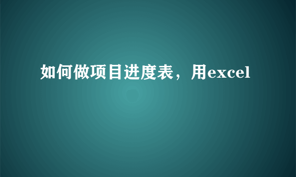 如何做项目进度表，用excel