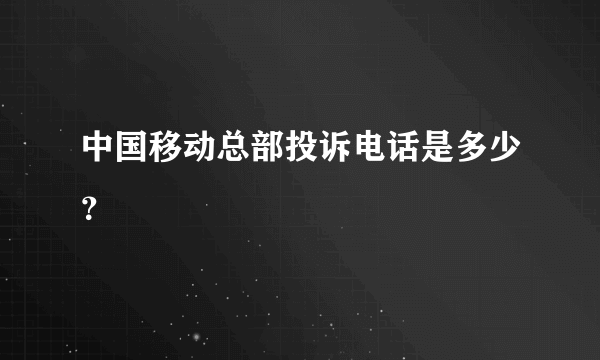 中国移动总部投诉电话是多少？