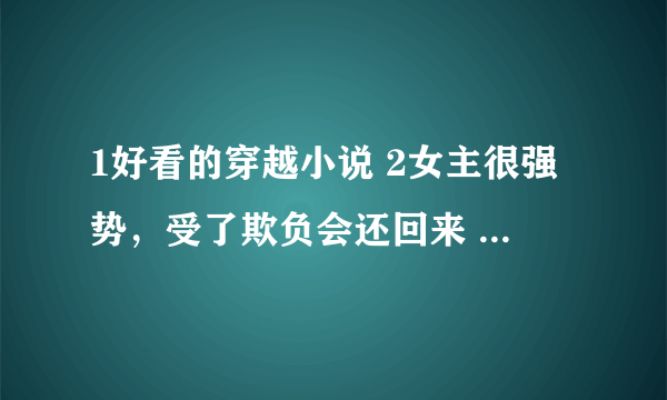 1好看的穿越小说 2女主很强势，受了欺负会还回来 3结局比较好