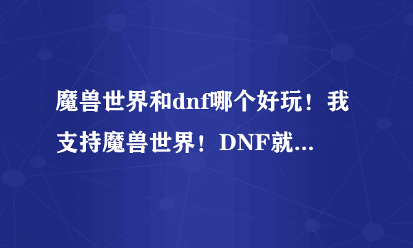 魔兽世界和dnf哪个好玩！我支持魔兽世界！DNF就是抄袭魔兽世界的