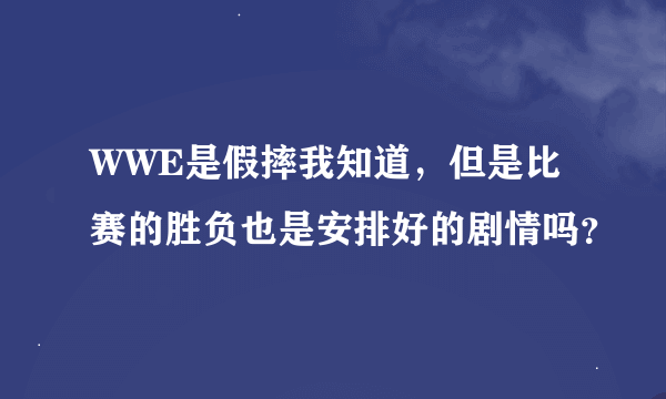 WWE是假摔我知道，但是比赛的胜负也是安排好的剧情吗？