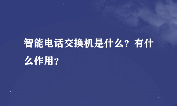 智能电话交换机是什么？有什么作用？