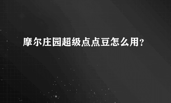 摩尔庄园超级点点豆怎么用？