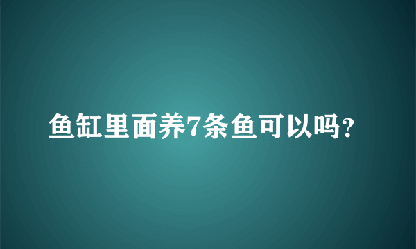 鱼缸里面养7条鱼可以吗？