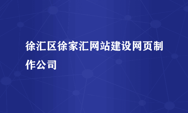 徐汇区徐家汇网站建设网页制作公司