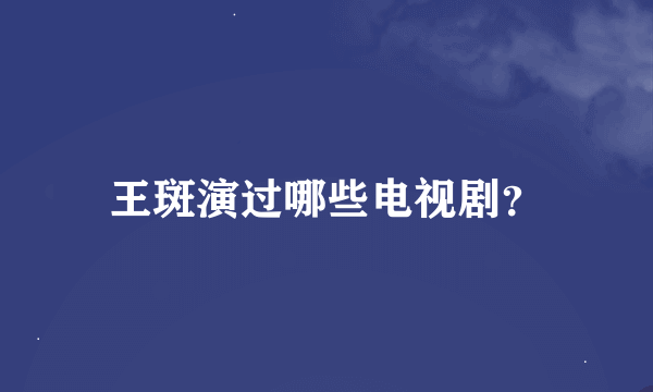 王斑演过哪些电视剧？