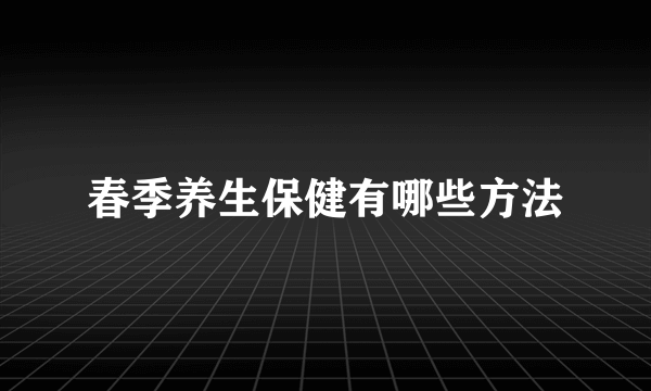 春季养生保健有哪些方法