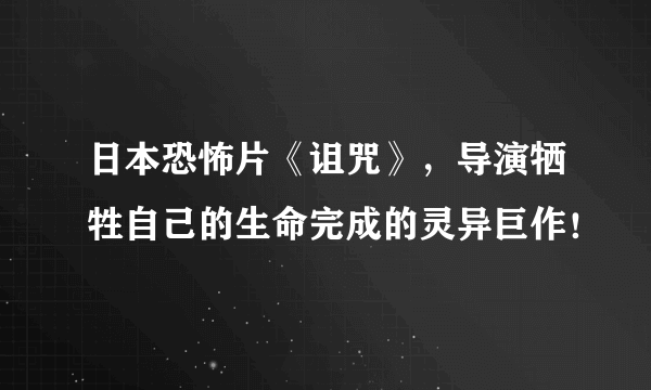 日本恐怖片《诅咒》，导演牺牲自己的生命完成的灵异巨作！