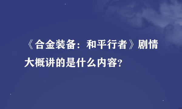 《合金装备：和平行者》剧情大概讲的是什么内容？