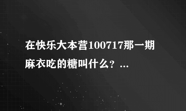 在快乐大本营100717那一期 麻衣吃的糖叫什么？网上有吗？差不多多少钱？