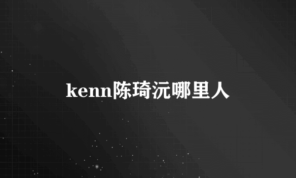 kenn陈琦沅哪里人