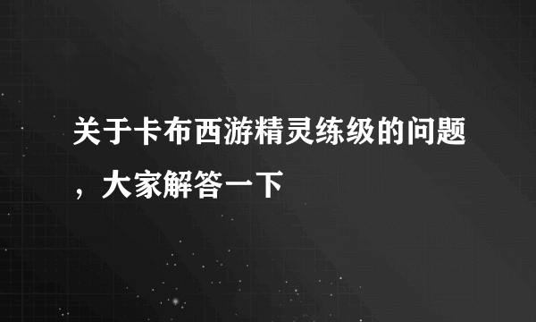 关于卡布西游精灵练级的问题，大家解答一下