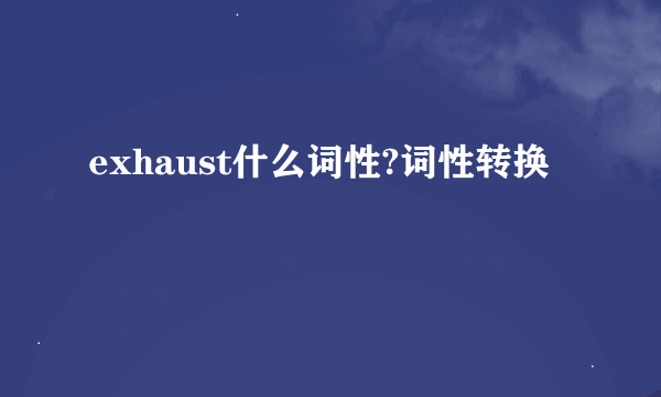 exhaust什么词性?词性转换