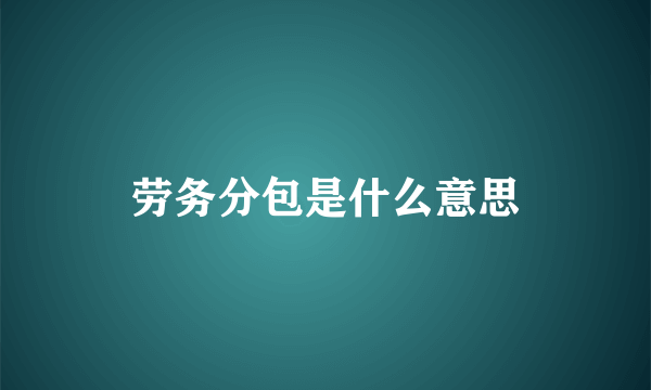 劳务分包是什么意思