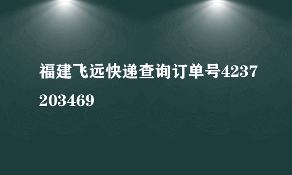 福建飞远快递查询订单号4237203469