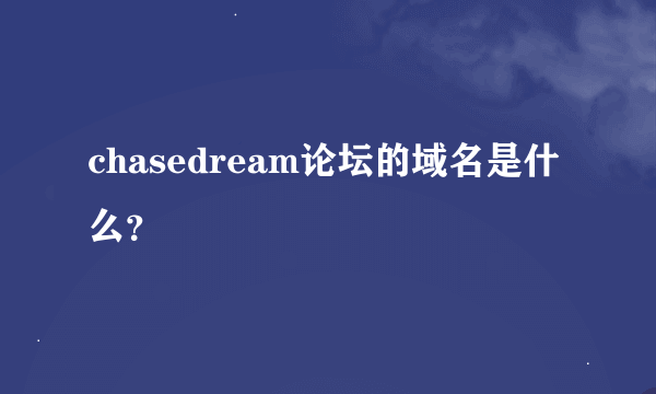 chasedream论坛的域名是什么？