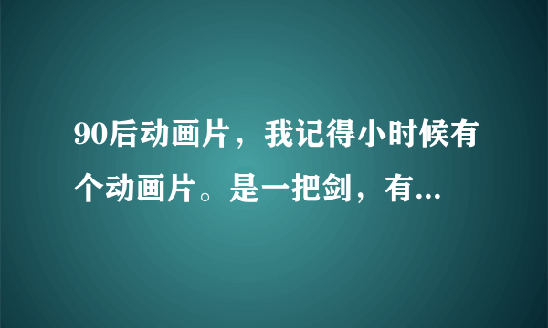 90后动画片，我记得小时候有个动画片。是一把剑，有好几个珠子，风啊。火啊变大啊，雷什么的