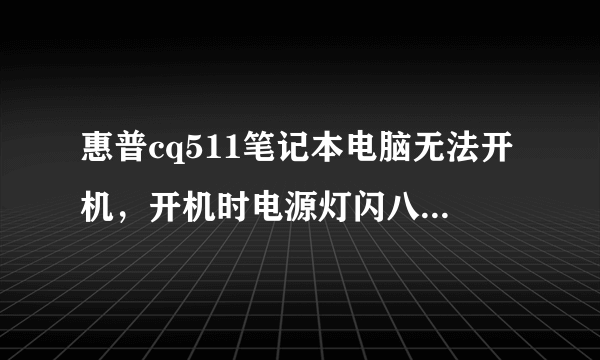 惠普cq511笔记本电脑无法开机，开机时电源灯闪八下就没反应了！