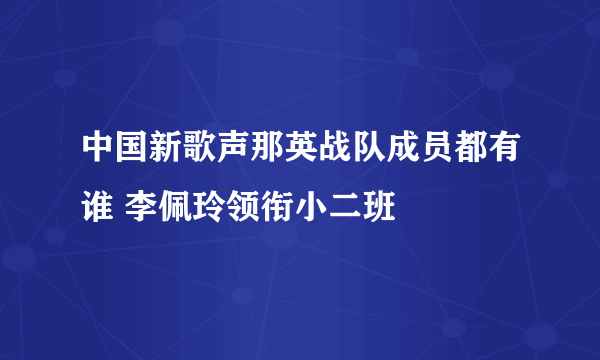 中国新歌声那英战队成员都有谁 李佩玲领衔小二班