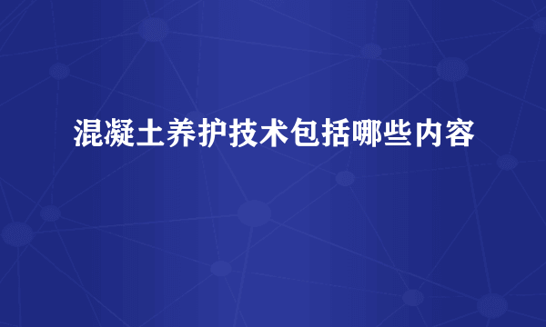 混凝土养护技术包括哪些内容