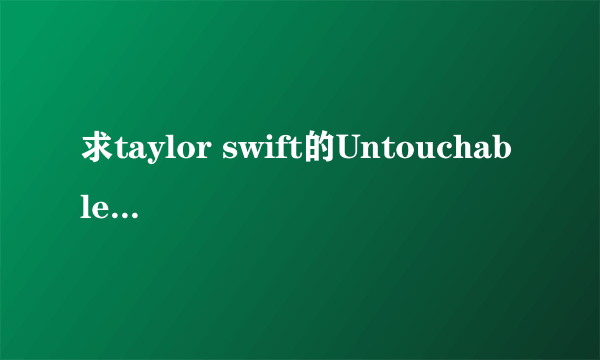 求taylor swift的Untouchable歌词及中文翻译