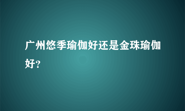 广州悠季瑜伽好还是金珠瑜伽好？