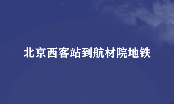 北京西客站到航材院地铁