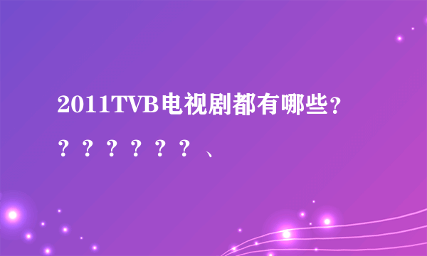 2011TVB电视剧都有哪些？？？？？？？、