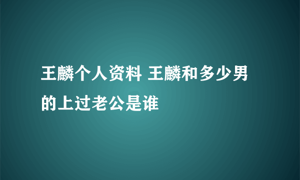 王麟个人资料 王麟和多少男的上过老公是谁