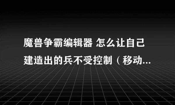 魔兽争霸编辑器 怎么让自己建造出的兵不受控制（移动）前提是自己的不是友军的（像路人三国 城堡战争那样）