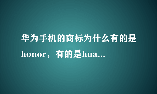 华为手机的商标为什么有的是honor，有的是huawei,两个有什么区别？