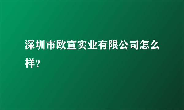 深圳市欧宣实业有限公司怎么样？