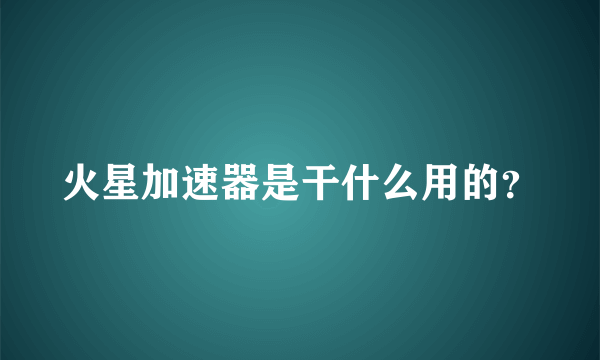 火星加速器是干什么用的？