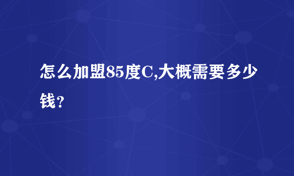 怎么加盟85度C,大概需要多少钱？