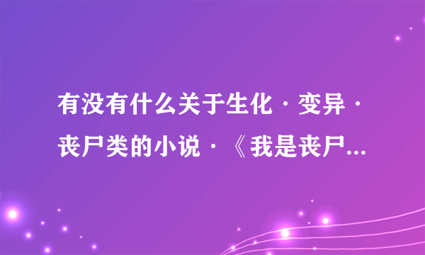 有没有什么关于生化·变异·丧尸类的小说·《我是丧尸》这本看过