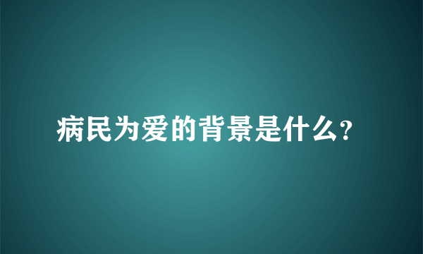 病民为爱的背景是什么？