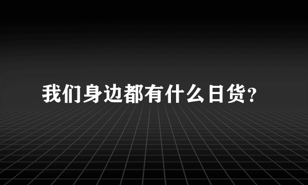 我们身边都有什么日货？