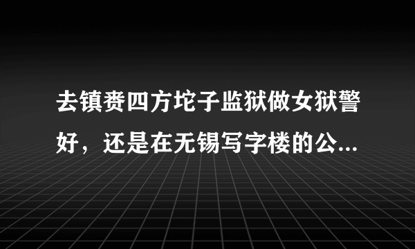 去镇赉四方坨子监狱做女狱警好，还是在无锡写字楼的公司做白领好？