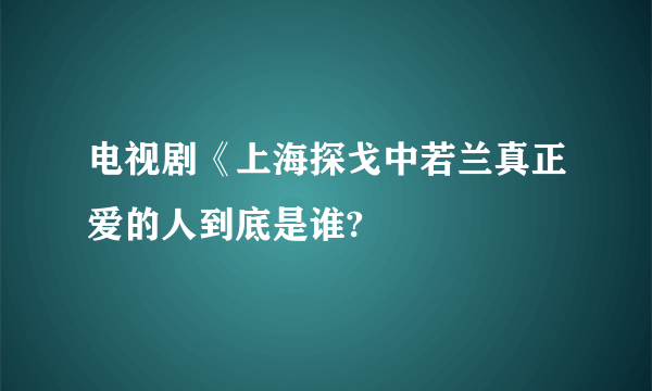 电视剧《上海探戈中若兰真正爱的人到底是谁?