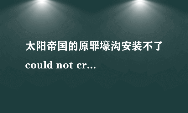 太阳帝国的原罪壕沟安装不了could not create uninstall shortcut