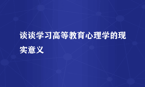 谈谈学习高等教育心理学的现实意义