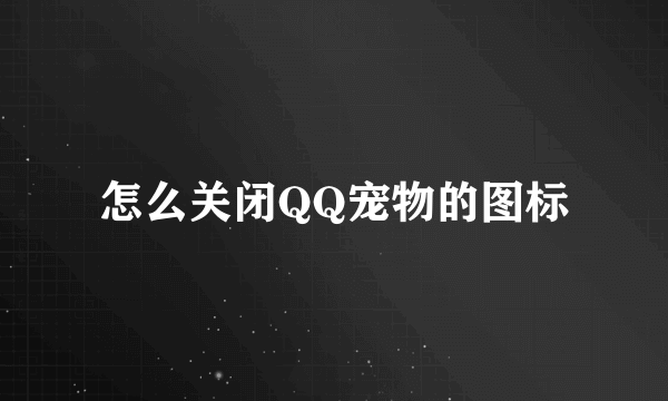 怎么关闭QQ宠物的图标