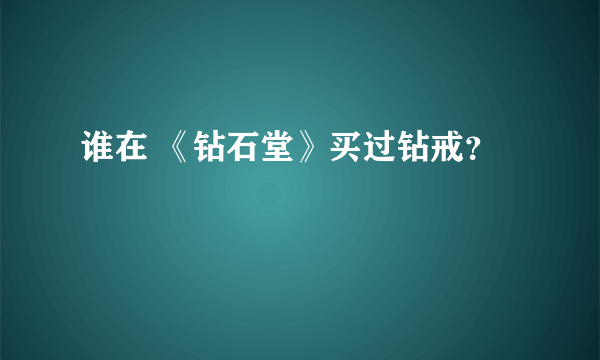 谁在 《钻石堂》买过钻戒？