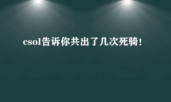 csol告诉你共出了几次死骑！