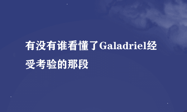 有没有谁看懂了Galadriel经受考验的那段