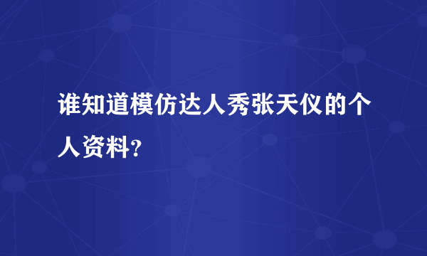 谁知道模仿达人秀张天仪的个人资料？