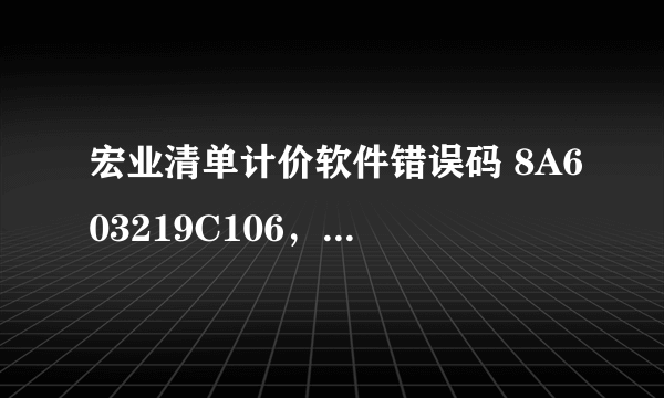 宏业清单计价软件错误码 8A603219C106，有办法修复吗？