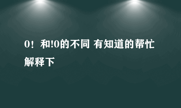 0！和!0的不同 有知道的帮忙解释下