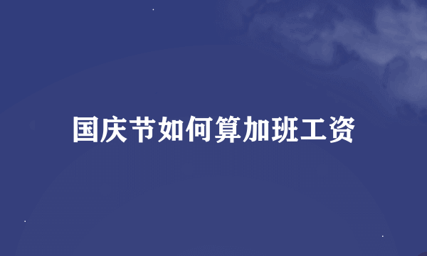 国庆节如何算加班工资